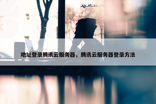 地址登录腾讯云服务器，腾讯云服务器登录方法