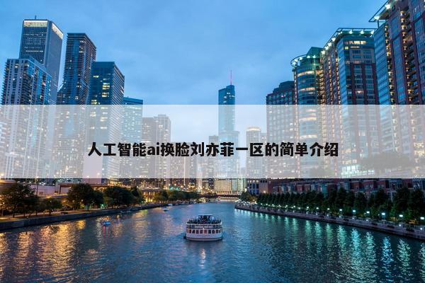 人工智能ai换脸刘亦菲一区的简单介绍