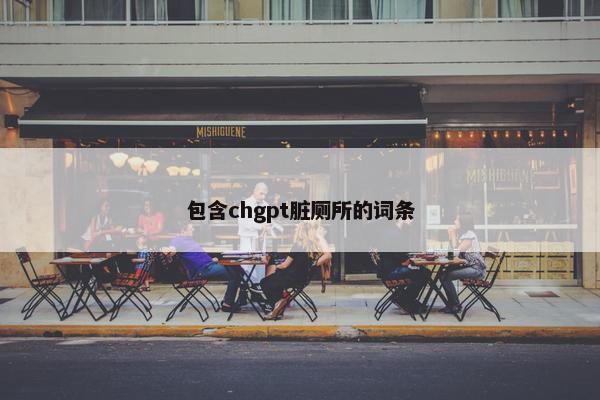 包含chgpt脏厕所的词条