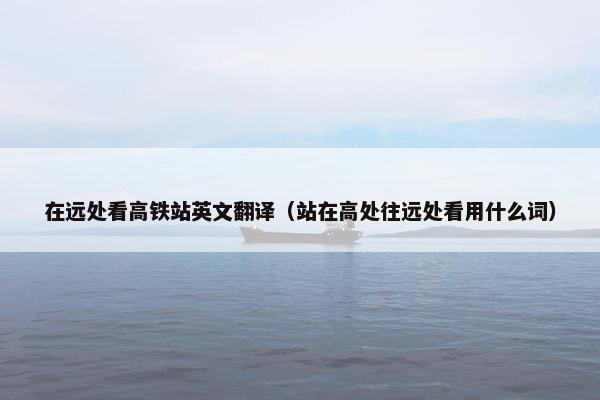 在远处看高铁站英文翻译（站在高处往远处看用什么词）