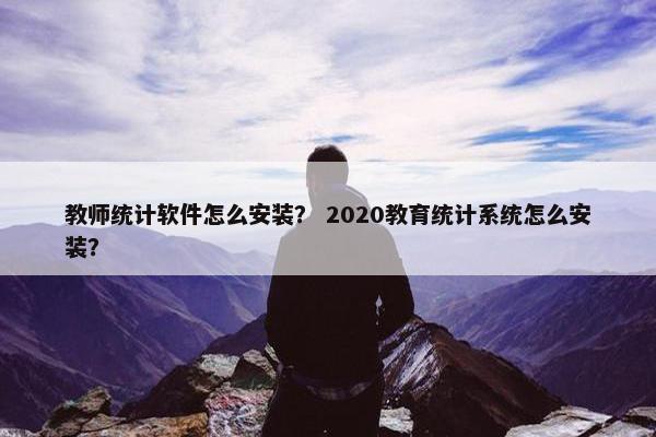 教师统计软件怎么安装？ 2020教育统计系统怎么安装？