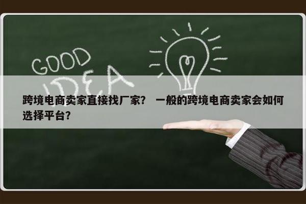 跨境电商卖家直接找厂家？ 一般的跨境电商卖家会如何选择平台？