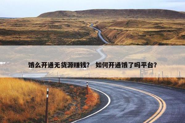 饿么开通无货源赚钱？ 如何开通饿了吗平台？