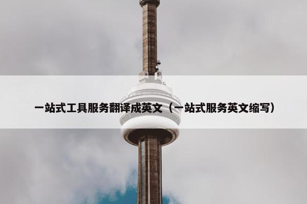 一站式工具服务翻译成英文（一站式服务英文缩写）