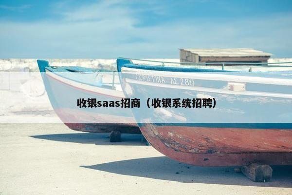 收银saas招商（收银系统招聘）