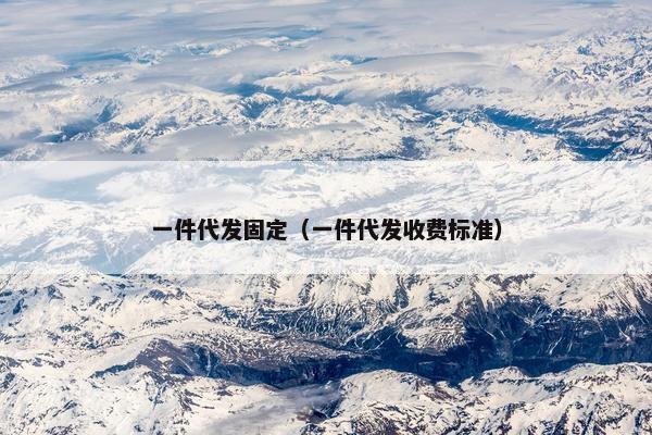 一件代发固定（一件代发收费标准）