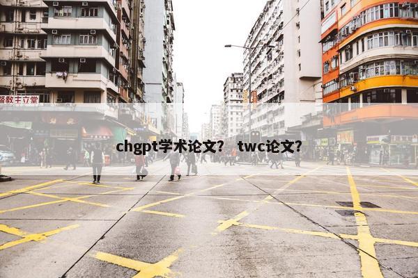 chgpt学术论文？ twc论文？