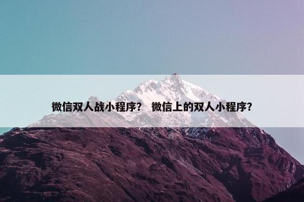 微信双人战小程序？ 微信上的双人小程序？