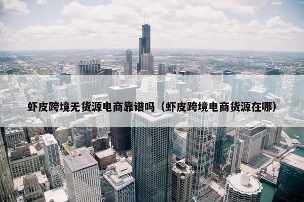 虾皮跨境无货源电商靠谱吗（虾皮跨境电商货源在哪）