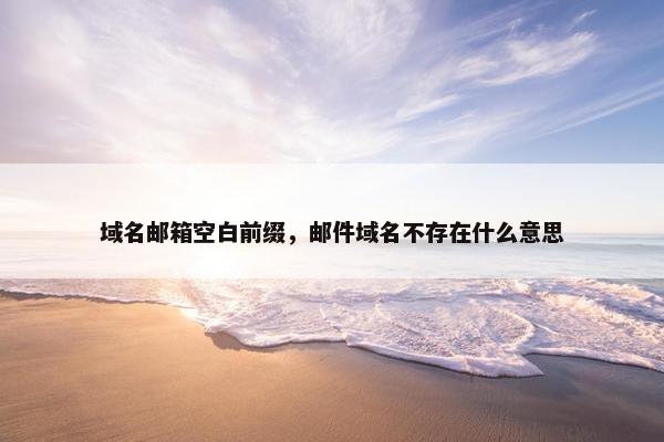 域名邮箱空白前缀，邮件域名不存在什么意思