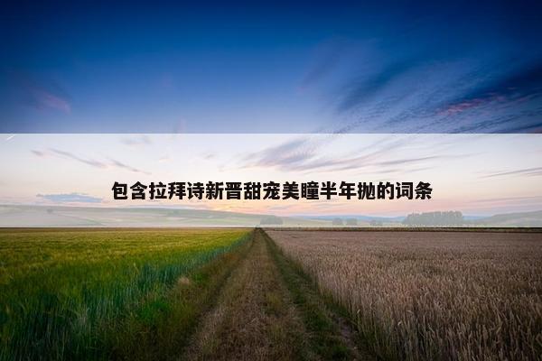 包含拉拜诗新晋甜宠美瞳半年抛的词条