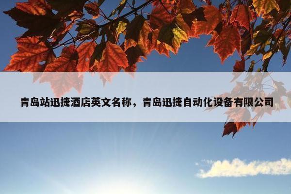 青岛站迅捷酒店英文名称，青岛迅捷自动化设备有限公司