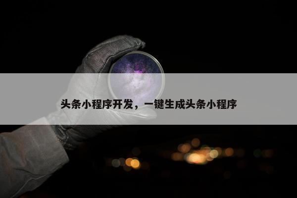 头条小程序开发，一键生成头条小程序