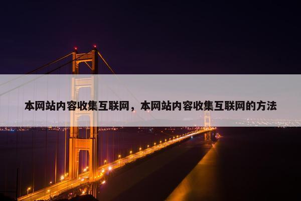 本网站内容收集互联网，本网站内容收集互联网的方法