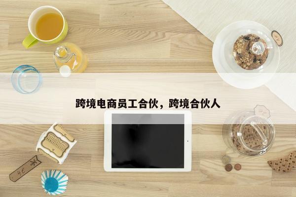 跨境电商员工合伙，跨境合伙人