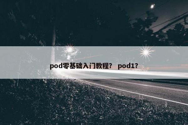 pod零基础入门教程？ pod1？