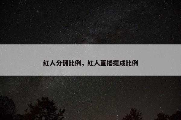红人分佣比例，红人直播提成比例