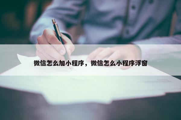 微信怎么加小程序，微信怎么小程序浮窗