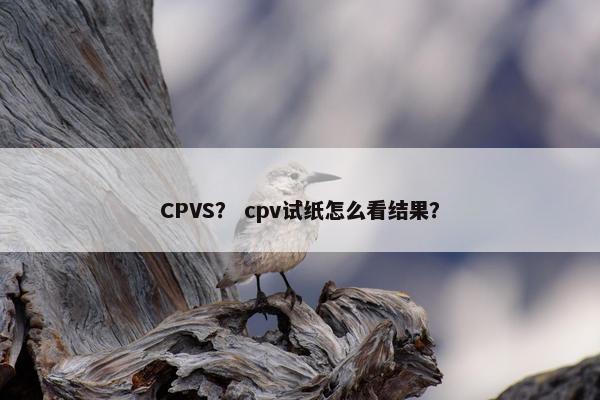 CPVS？ cpv试纸怎么看结果？