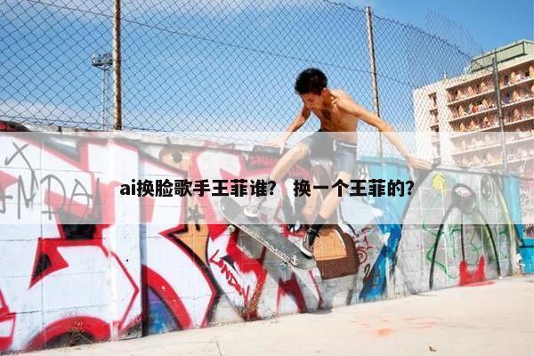 ai换脸歌手王菲谁？ 换一个王菲的？
