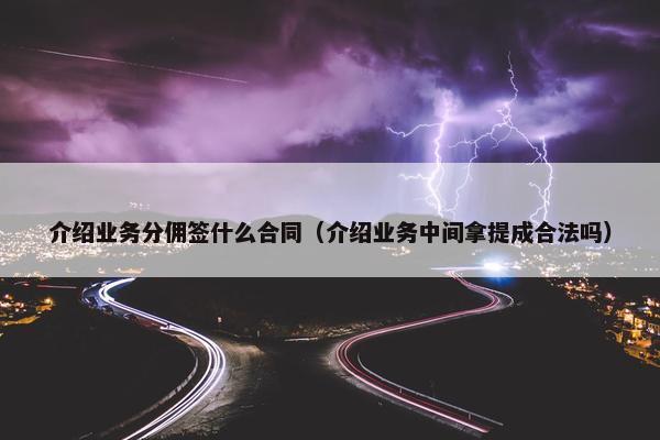 介绍业务分佣签什么合同（介绍业务中间拿提成合法吗）