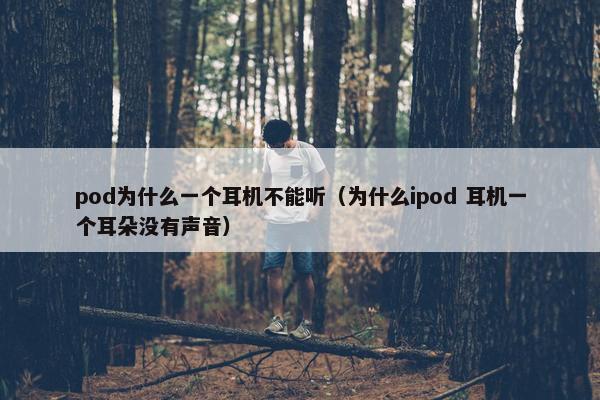 pod为什么一个耳机不能听（为什么ipod 耳机一个耳朵没有声音）