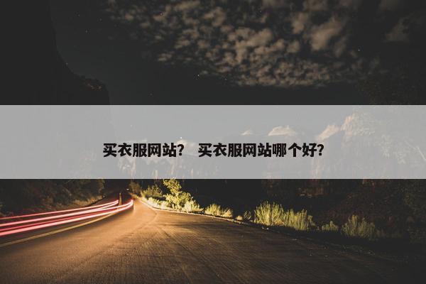 买衣服网站？ 买衣服网站哪个好？