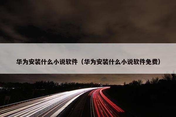 华为安装什么小说软件（华为安装什么小说软件免费）
