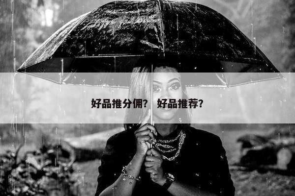 好品推分佣？ 好品推荐？