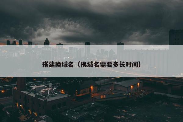 搭建换域名（换域名需要多长时间）
