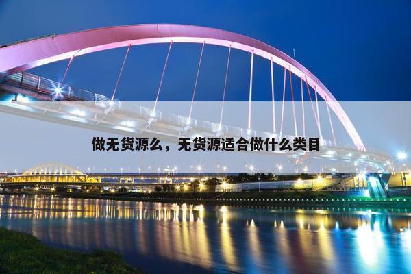 做无货源么，无货源适合做什么类目