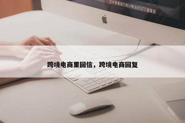 跨境电商里回信，跨境电商回复