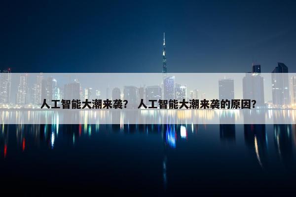 人工智能大潮来袭？ 人工智能大潮来袭的原因？