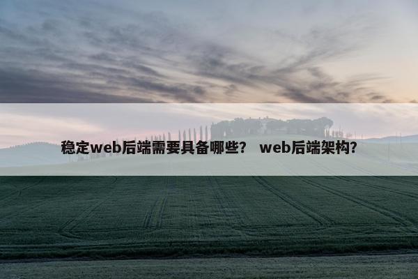 稳定web后端需要具备哪些？ web后端架构？