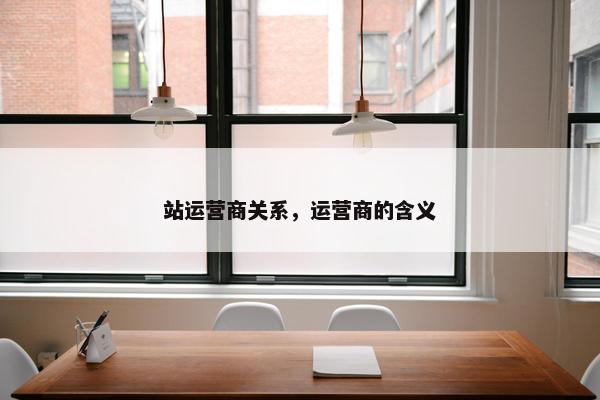站运营商关系，运营商的含义