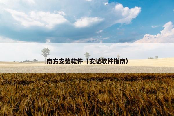 南方安装软件（安装软件指南）