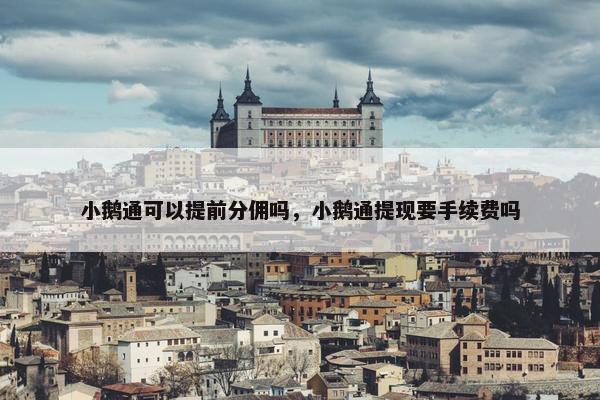 小鹅通可以提前分佣吗，小鹅通提现要手续费吗