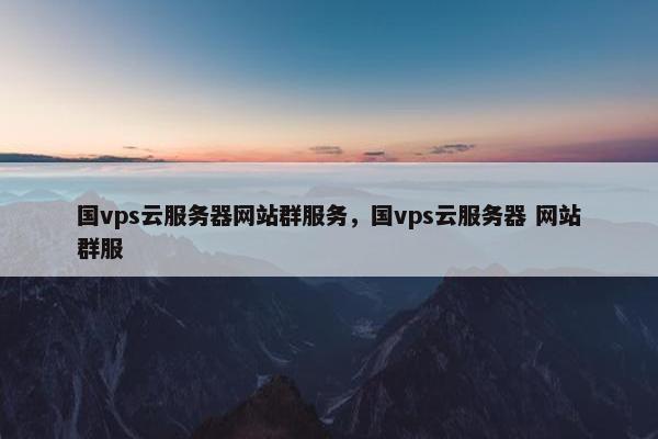 国vps云服务器网站群服务，国vps云服务器 网站群服