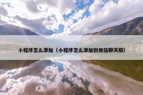 小程序怎么添加（小程序怎么添加到微信聊天框）
