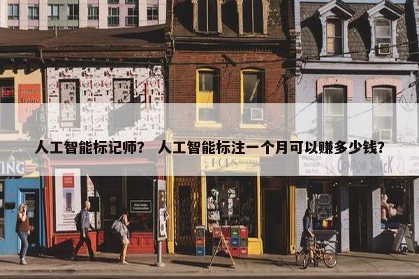 人工智能标记师？ 人工智能标注一个月可以赚多少钱？