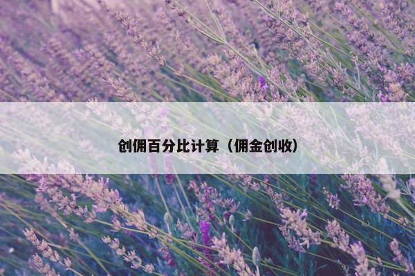 创佣百分比计算（佣金创收）