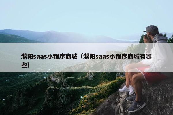 濮阳saas小程序商城（濮阳saas小程序商城有哪些）