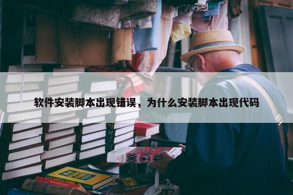 软件安装脚本出现错误，为什么安装脚本出现代码