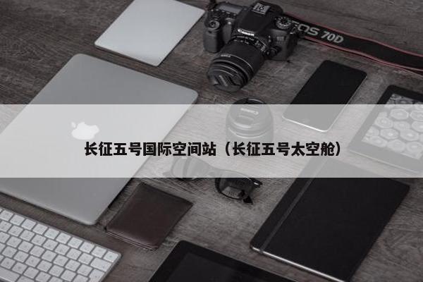 长征五号国际空间站（长征五号太空舱）