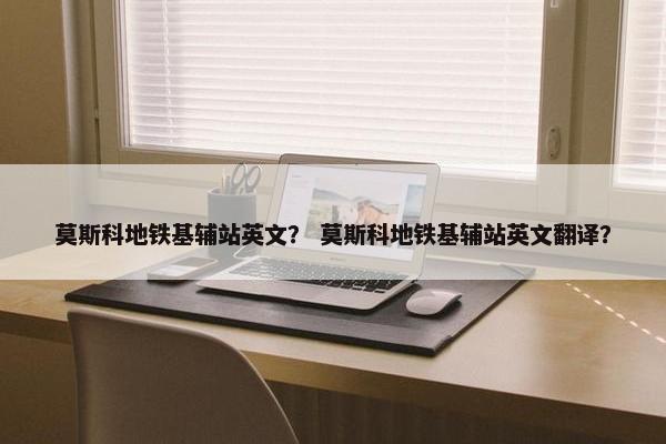 莫斯科地铁基辅站英文？ 莫斯科地铁基辅站英文翻译？
