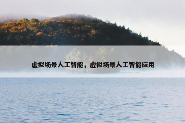 虚拟场景人工智能，虚拟场景人工智能应用