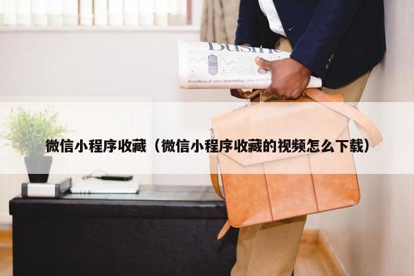 微信小程序收藏（微信小程序收藏的视频怎么下载）