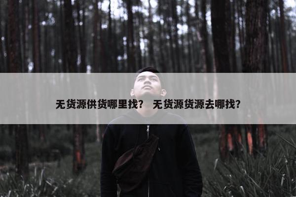 无货源供货哪里找？ 无货源货源去哪找？