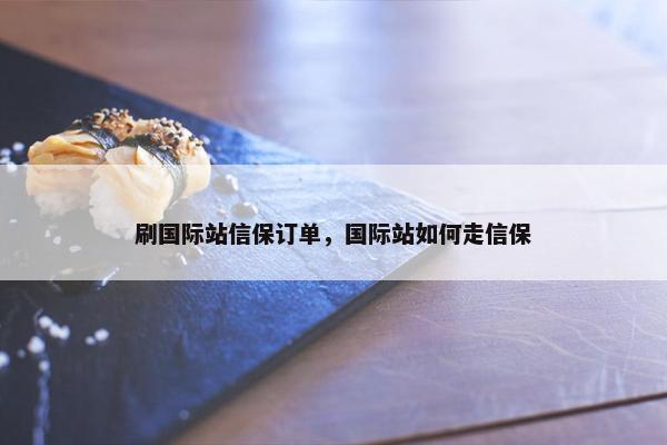 刷国际站信保订单，国际站如何走信保