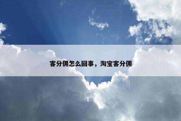 客分佣怎么回事，淘宝客分佣